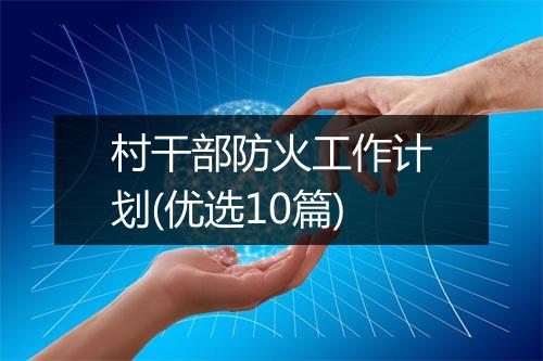 村干部防火工作计划(优选10篇)