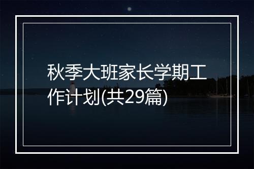 秋季大班家长学期工作计划(共29篇)