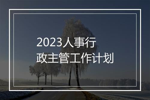 2023人事行政主管工作计划