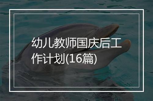 幼儿教师国庆后工作计划(16篇)