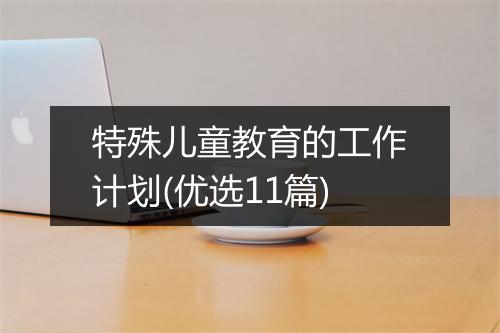 特殊儿童教育的工作计划(优选11篇)