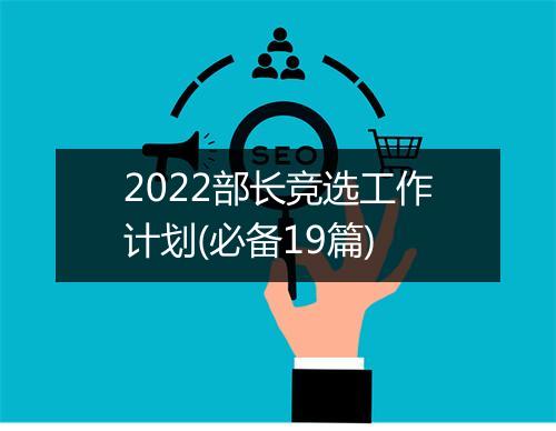 2022部长竞选工作计划(必备19篇)