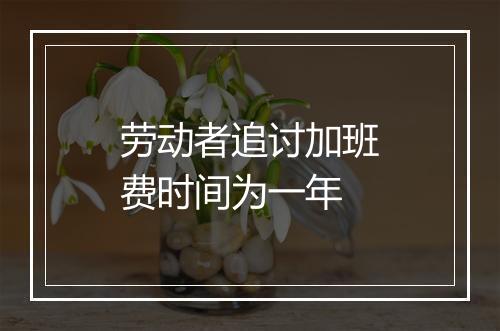 劳动者追讨加班费时间为一年