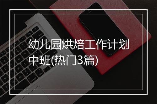 幼儿园烘焙工作计划中班(热门3篇)