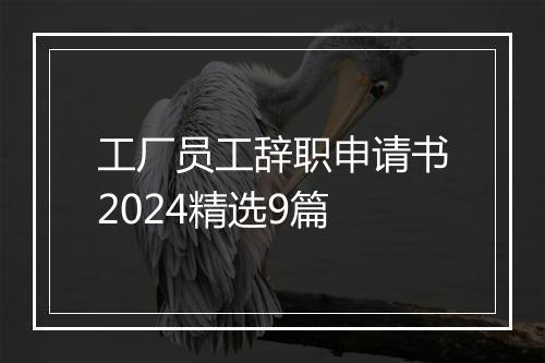 工厂员工辞职申请书2024精选9篇