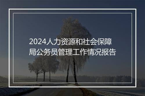 2024人力资源和社会保障局公务员管理工作情况报告