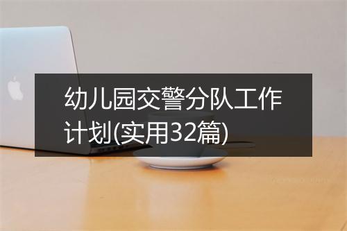 幼儿园交警分队工作计划(实用32篇)
