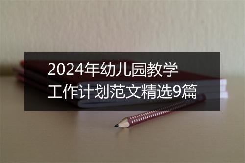 2024年幼儿园教学工作计划范文精选9篇