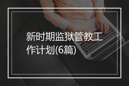 新时期监狱管教工作计划(6篇)