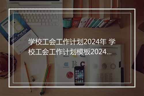 学校工会工作计划2024年 学校工会工作计划模板2024精选10篇