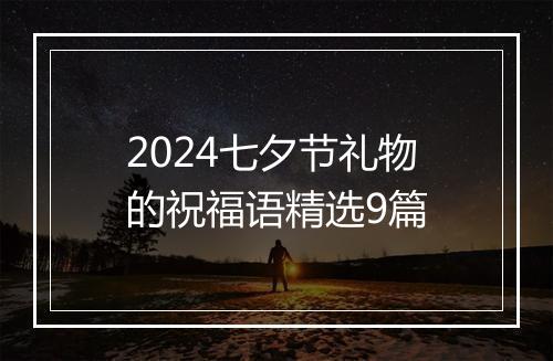 2024七夕节礼物的祝福语精选9篇