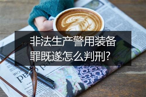 非法生产警用装备罪既遂怎么判刑?