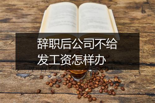辞职后公司不给发工资怎样办