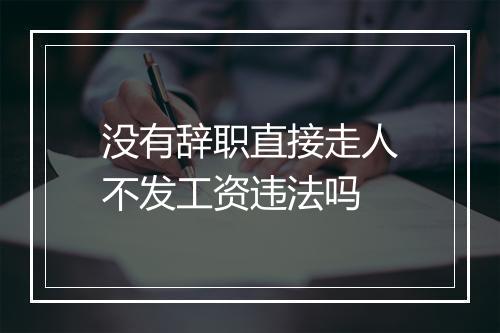 没有辞职直接走人不发工资违法吗