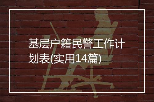 基层户籍民警工作计划表(实用14篇)