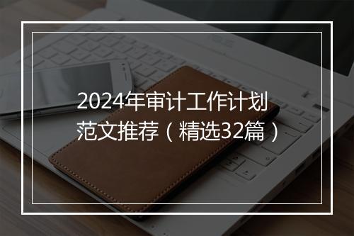 2024年审计工作计划范文推荐（精选32篇）