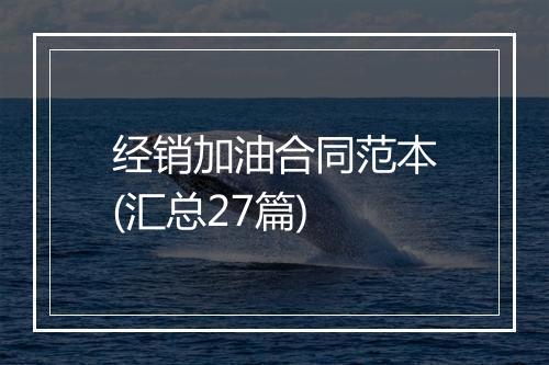 经销加油合同范本(汇总27篇)