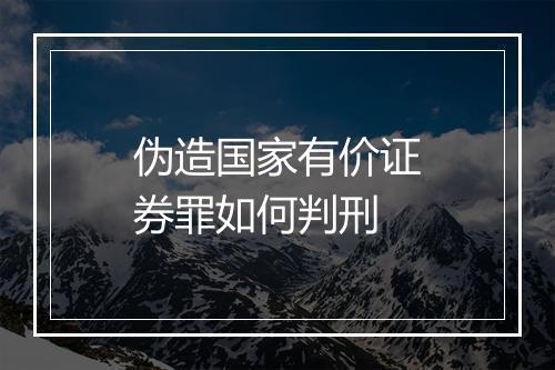 伪造国家有价证券罪如何判刑