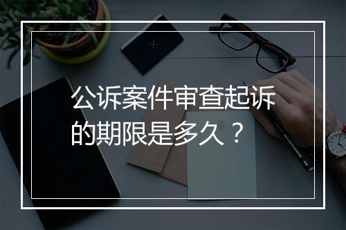 公诉案件审查起诉的期限是多久？