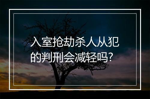 入室抢劫杀人从犯的判刑会减轻吗?