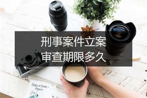 刑事案件立案审查期限多久