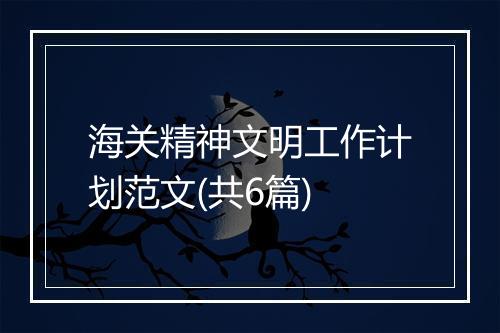 海关精神文明工作计划范文(共6篇)