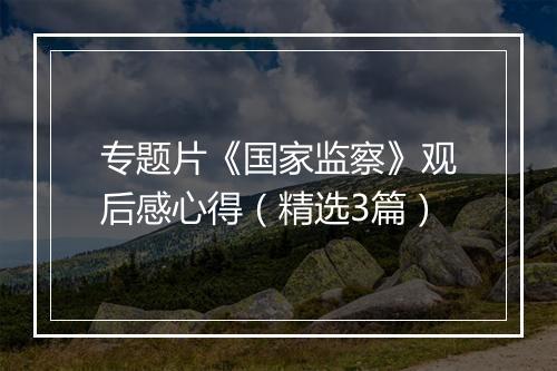 专题片《国家监察》观后感心得（精选3篇）