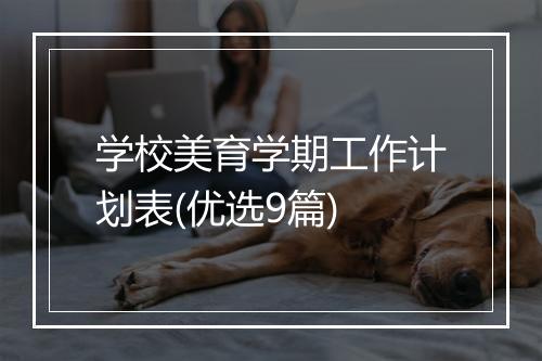 学校美育学期工作计划表(优选9篇)