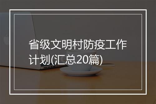 省级文明村防疫工作计划(汇总20篇)