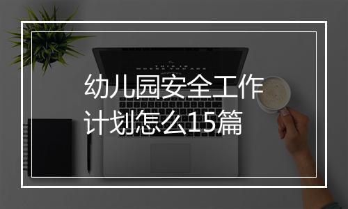 幼儿园安全工作计划怎么15篇