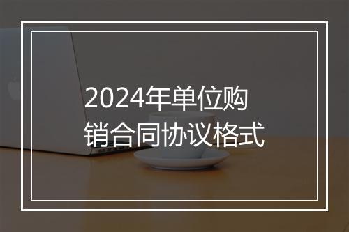 2024年单位购销合同协议格式