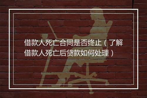借款人死亡合同是否终止（了解借款人死亡后贷款如何处理）