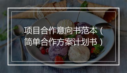项目合作意向书范本（简单合作方案计划书）