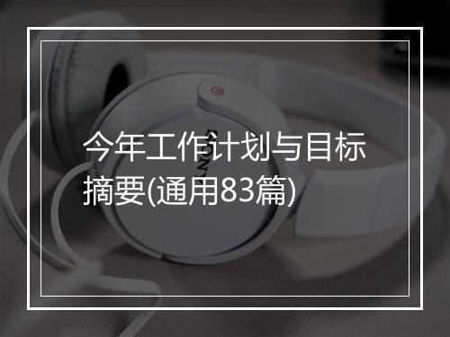 今年工作计划与目标摘要(通用83篇)