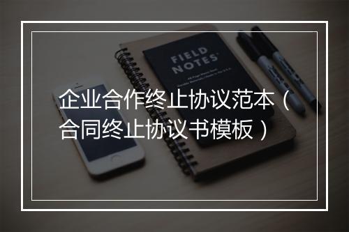 企业合作终止协议范本（合同终止协议书模板）