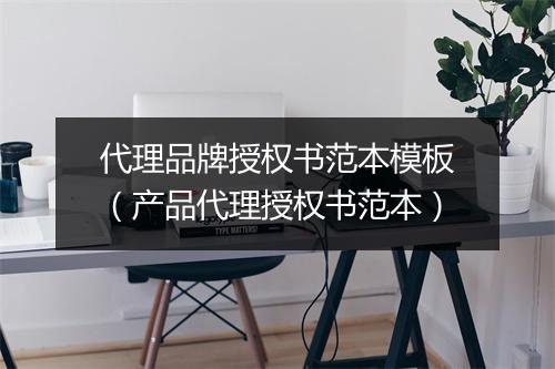代理品牌授权书范本模板（产品代理授权书范本）