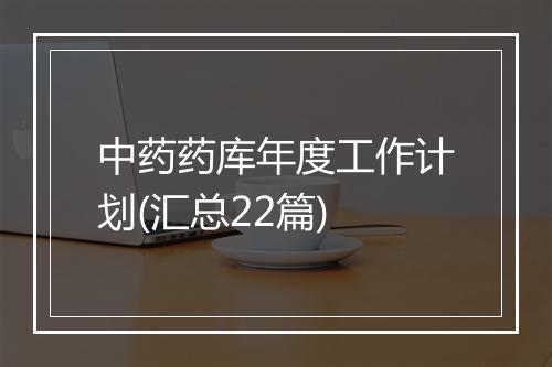 中药药库年度工作计划(汇总22篇)