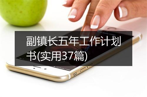 副镇长五年工作计划书(实用37篇)