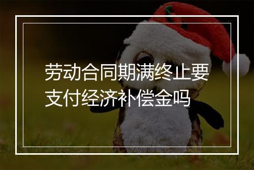 劳动合同期满终止要支付经济补偿金吗