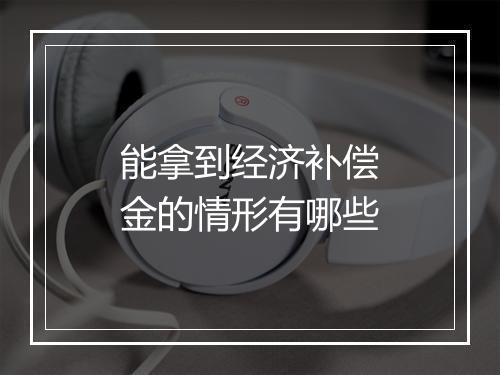 能拿到经济补偿金的情形有哪些