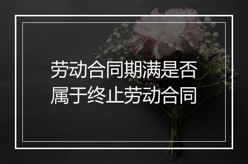 劳动合同期满是否属于终止劳动合同