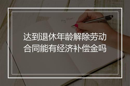 达到退休年龄解除劳动合同能有经济补偿金吗