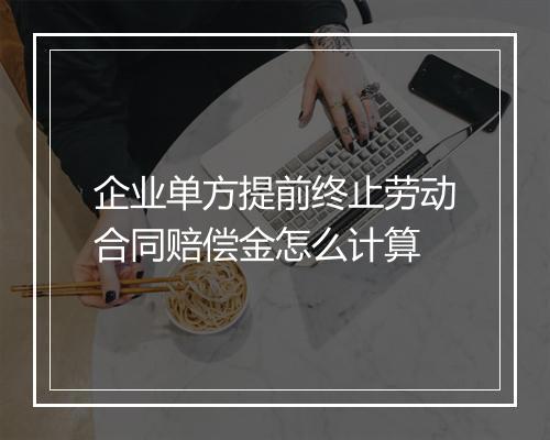 企业单方提前终止劳动合同赔偿金怎么计算