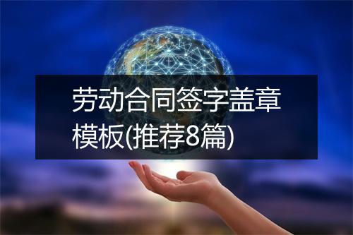 劳动合同签字盖章模板(推荐8篇)