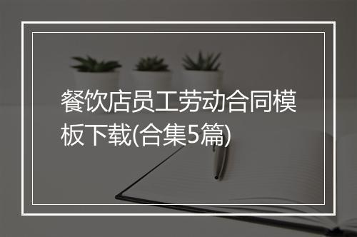 餐饮店员工劳动合同模板下载(合集5篇)