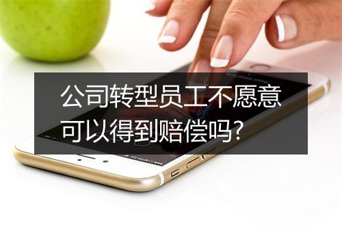公司转型员工不愿意可以得到赔偿吗?