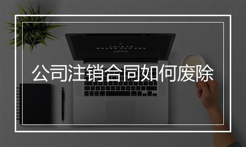 公司注销合同如何废除