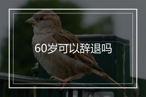 60岁可以辞退吗