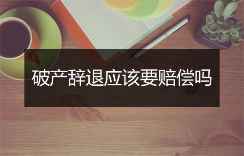 破产辞退应该要赔偿吗