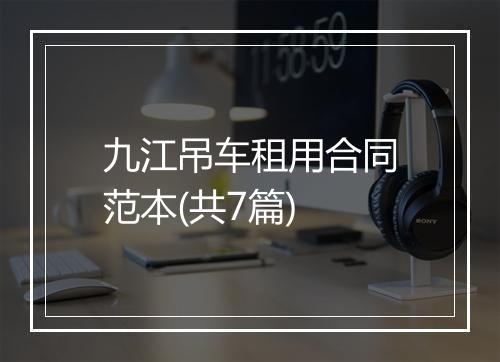 九江吊车租用合同范本(共7篇)